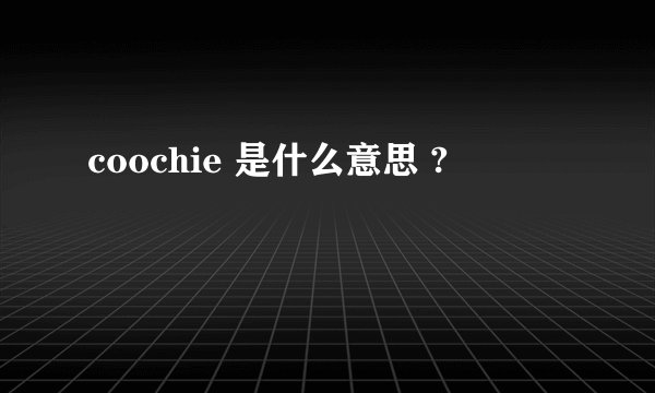 coochie 是什么意思 ?
