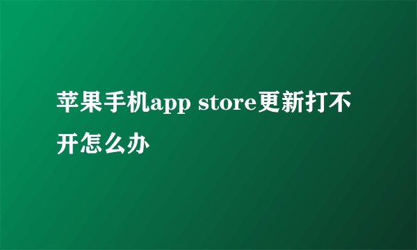 苹果手机app store更新打不开怎么办