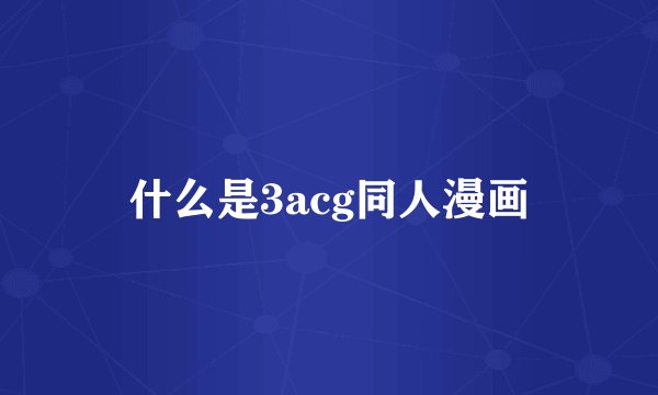 什么是3acg同人漫画