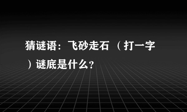 猜谜语：飞砂走石 （打一字）谜底是什么？