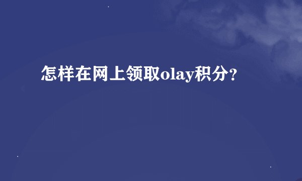 怎样在网上领取olay积分？