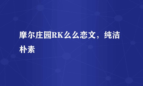 摩尔庄园RK么么恋文，纯洁朴素
