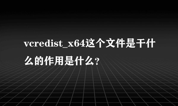 vcredist_x64这个文件是干什么的作用是什么？