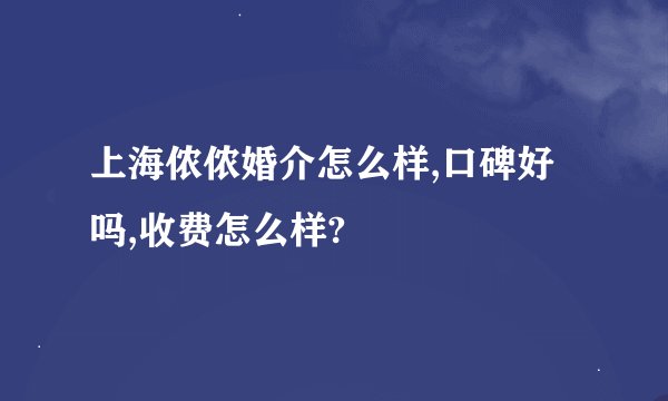 上海侬侬婚介怎么样,口碑好吗,收费怎么样?