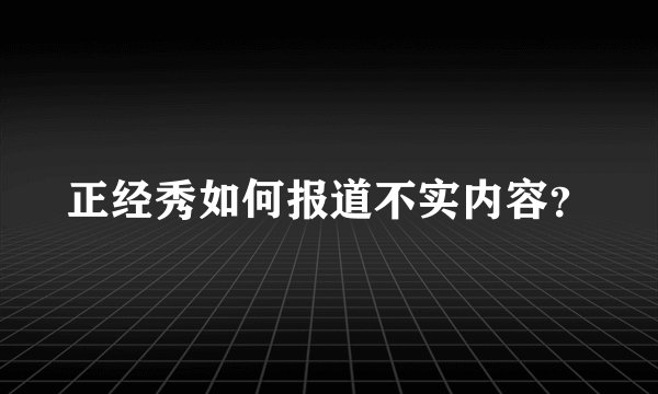 正经秀如何报道不实内容？