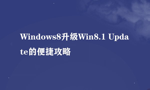 Windows8升级Win8.1 Update的便捷攻略
