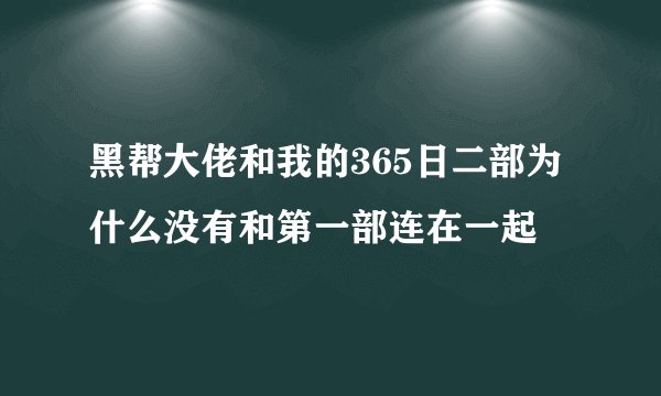 黑帮大佬和我的365日二部为什么没有和第一部连在一起