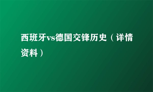 西班牙vs德国交锋历史（详情资料）