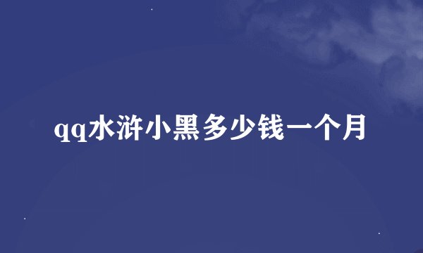 qq水浒小黑多少钱一个月