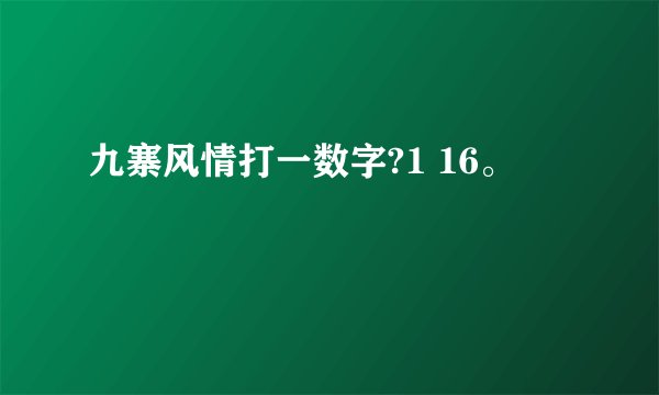 九寨风情打一数字?1 16。