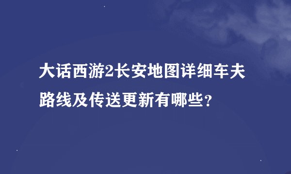 大话西游2长安地图详细车夫路线及传送更新有哪些？