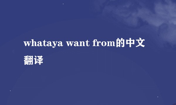 whataya want from的中文翻译