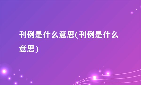 刊例是什么意思(刊例是什么意思)