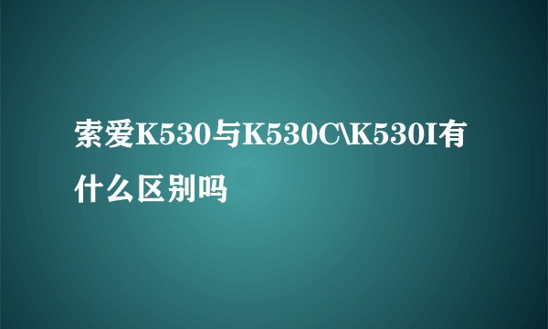 索爱K530与K530C\K530I有什么区别吗