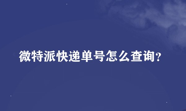 微特派快递单号怎么查询？