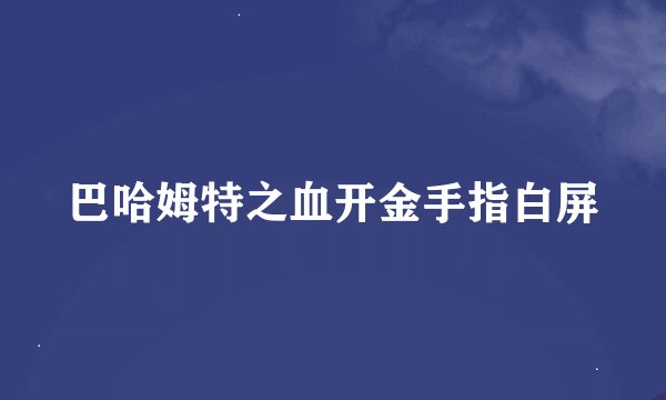 巴哈姆特之血开金手指白屏