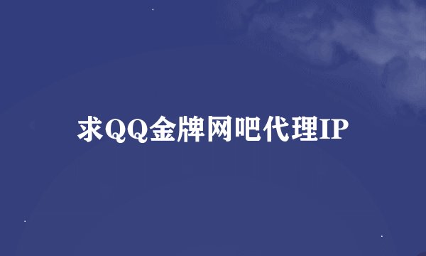求QQ金牌网吧代理IP