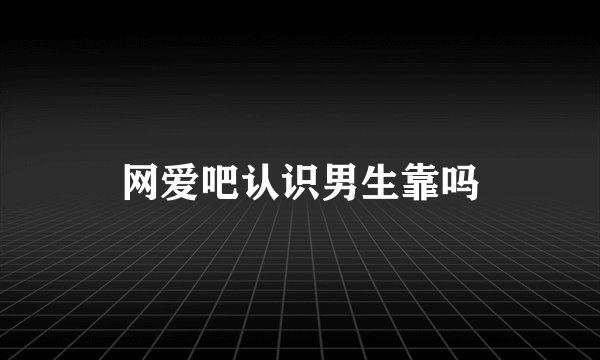 网爱吧认识男生靠吗