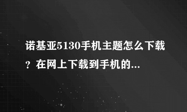 诺基亚5130手机主题怎么下载？在网上下载到手机的具体步骤？