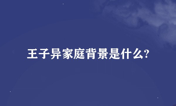 王子异家庭背景是什么?