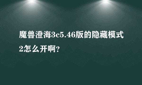 魔兽澄海3c5.46版的隐藏模式2怎么开啊？