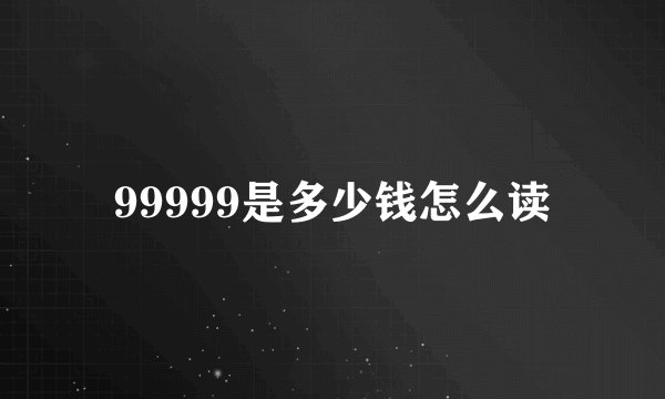 99999是多少钱怎么读