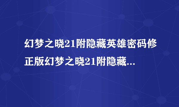幻梦之晓21附隐藏英雄密码修正版幻梦之晓21附隐藏英雄密码修正版功能简介