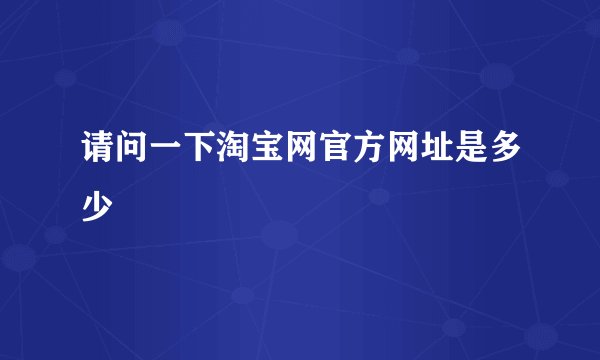 请问一下淘宝网官方网址是多少