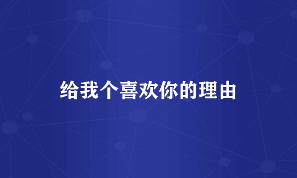 给我个喜欢你的理由