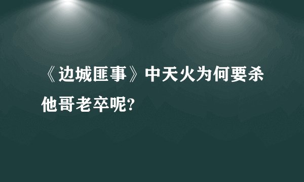 《边城匪事》中天火为何要杀他哥老卒呢?