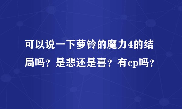 可以说一下萝铃的魔力4的结局吗？是悲还是喜？有cp吗？