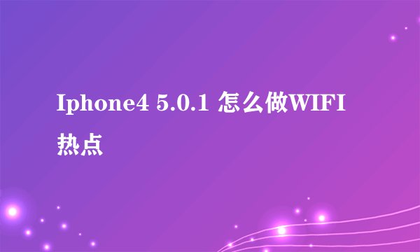 Iphone4 5.0.1 怎么做WIFI热点