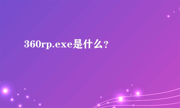 360rp.exe是什么？