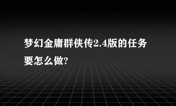 梦幻金庸群侠传2.4版的任务要怎么做?