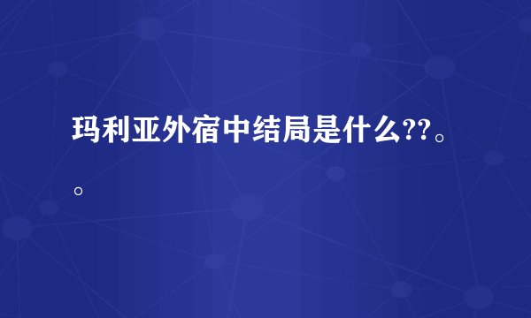 玛利亚外宿中结局是什么??。。