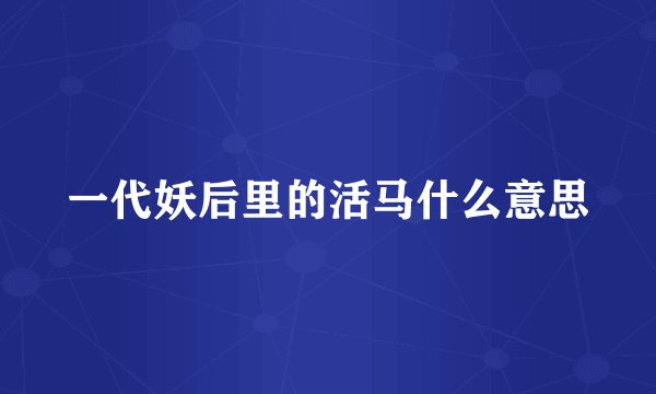 一代妖后里的活马什么意思