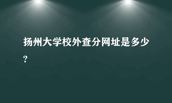 扬州大学校外查分网址是多少?