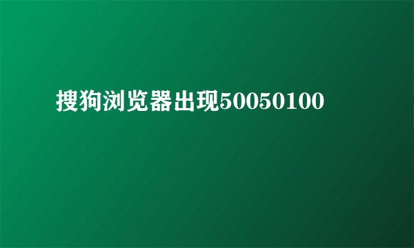 搜狗浏览器出现50050100