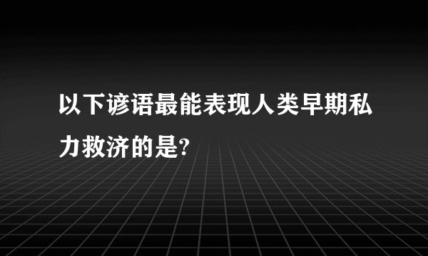 以下谚语最能表现人类早期私力救济的是?
