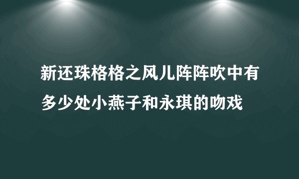 新还珠格格之风儿阵阵吹中有多少处小燕子和永琪的吻戏