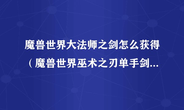 魔兽世界大法师之剑怎么获得（魔兽世界巫术之刃单手剑详细教学）