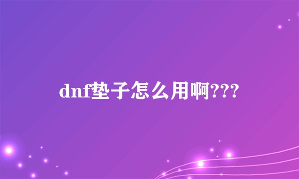 dnf垫子怎么用啊???