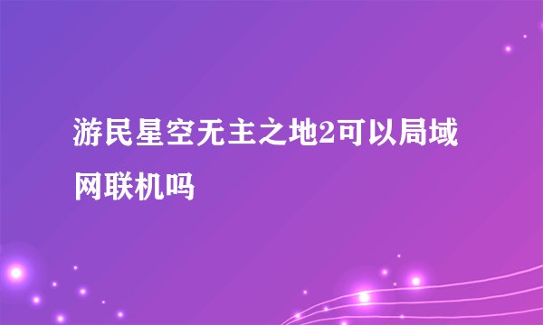 游民星空无主之地2可以局域网联机吗