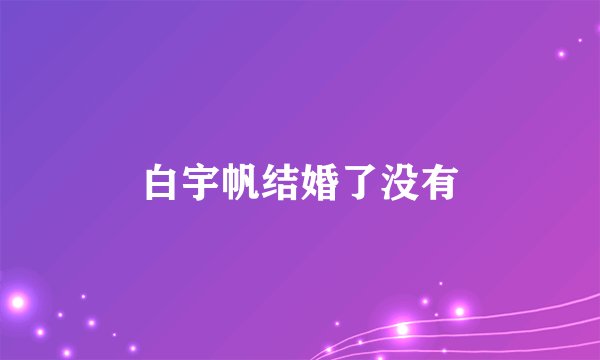 白宇帆结婚了没有