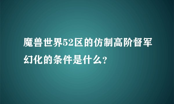 魔兽世界52区的仿制高阶督军幻化的条件是什么？