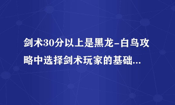 剑术30分以上是黑龙-白鸟攻略中选择剑术玩家的基础门槛吗？
