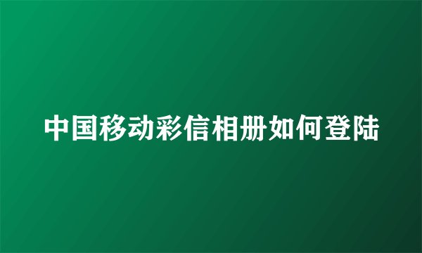 中国移动彩信相册如何登陆