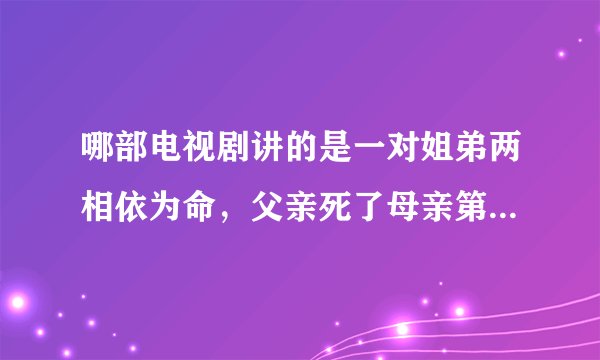 哪部电视剧讲的是一对姐弟两相依为命，父亲死了母亲第一次改嫁给一个手术室的主刀，第二次嫁给一个开货