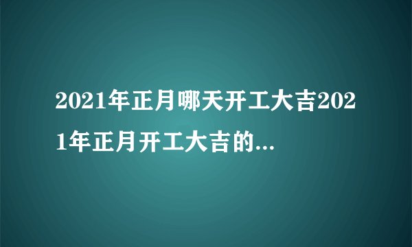 2021年正月哪天开工大吉2021年正月开工大吉的好日子一览表