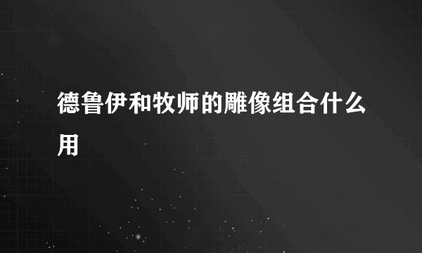 德鲁伊和牧师的雕像组合什么用